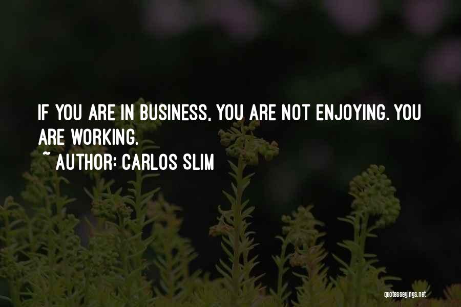 Carlos Slim Quotes: If You Are In Business, You Are Not Enjoying. You Are Working.