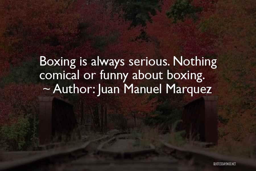 Juan Manuel Marquez Quotes: Boxing Is Always Serious. Nothing Comical Or Funny About Boxing.