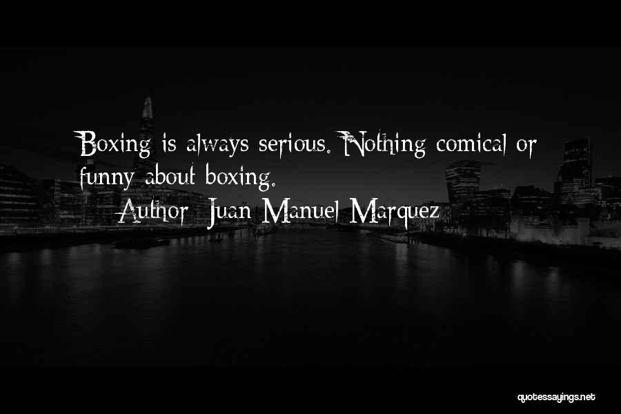 Juan Manuel Marquez Quotes: Boxing Is Always Serious. Nothing Comical Or Funny About Boxing.