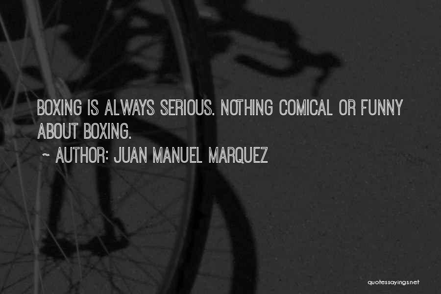 Juan Manuel Marquez Quotes: Boxing Is Always Serious. Nothing Comical Or Funny About Boxing.