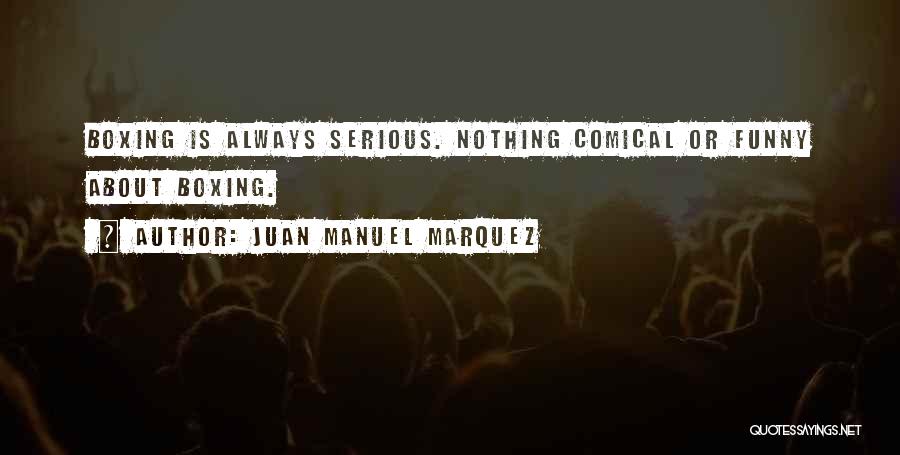 Juan Manuel Marquez Quotes: Boxing Is Always Serious. Nothing Comical Or Funny About Boxing.