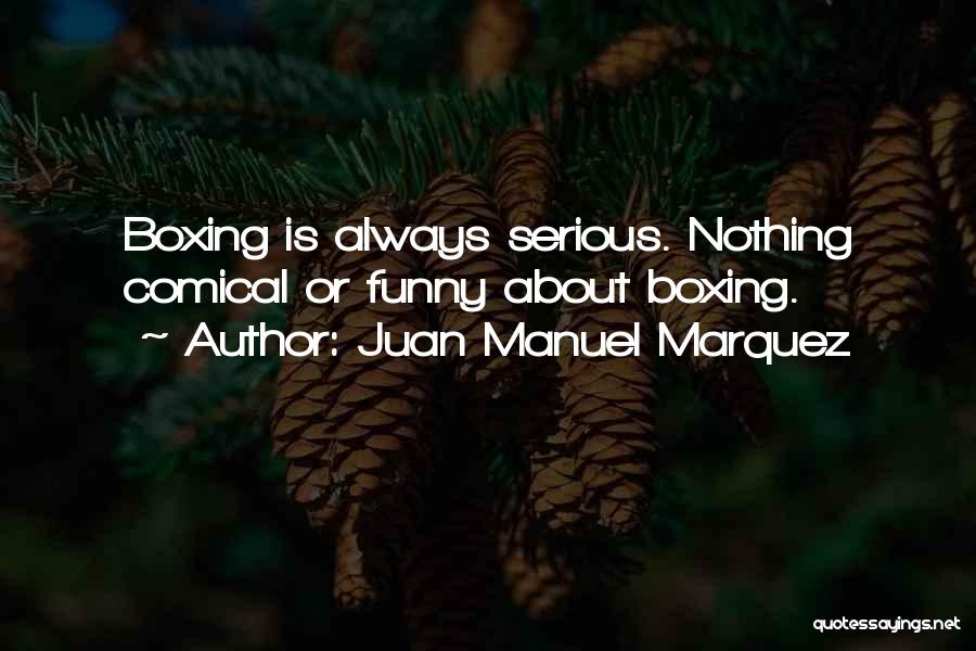 Juan Manuel Marquez Quotes: Boxing Is Always Serious. Nothing Comical Or Funny About Boxing.