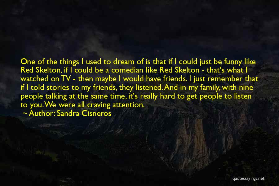 Sandra Cisneros Quotes: One Of The Things I Used To Dream Of Is That If I Could Just Be Funny Like Red Skelton,