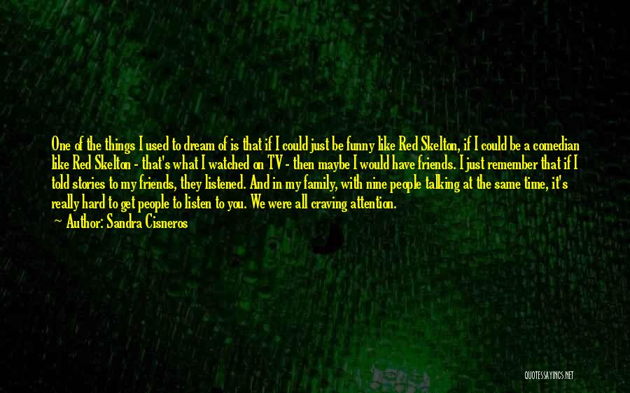 Sandra Cisneros Quotes: One Of The Things I Used To Dream Of Is That If I Could Just Be Funny Like Red Skelton,