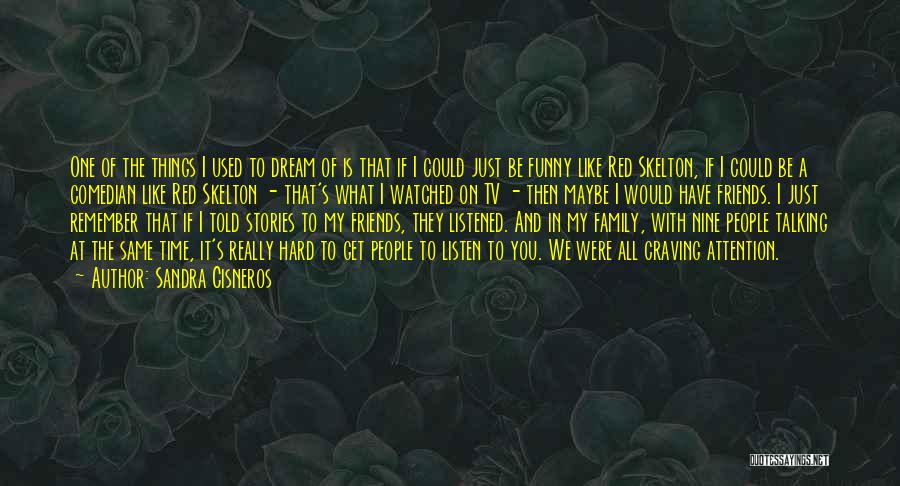 Sandra Cisneros Quotes: One Of The Things I Used To Dream Of Is That If I Could Just Be Funny Like Red Skelton,