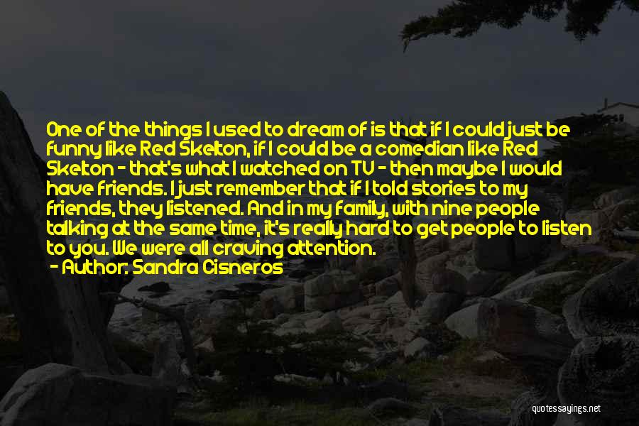 Sandra Cisneros Quotes: One Of The Things I Used To Dream Of Is That If I Could Just Be Funny Like Red Skelton,