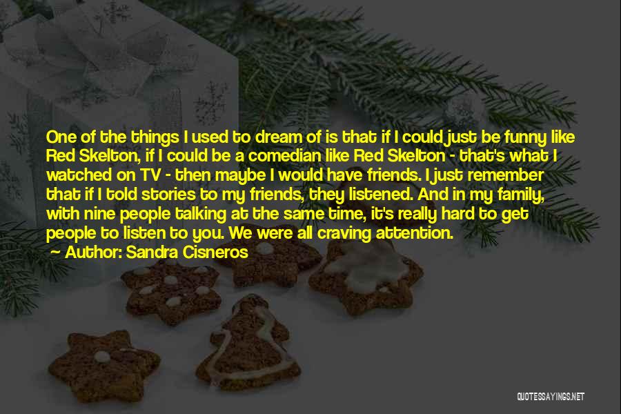 Sandra Cisneros Quotes: One Of The Things I Used To Dream Of Is That If I Could Just Be Funny Like Red Skelton,