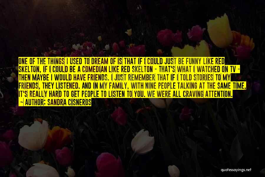 Sandra Cisneros Quotes: One Of The Things I Used To Dream Of Is That If I Could Just Be Funny Like Red Skelton,