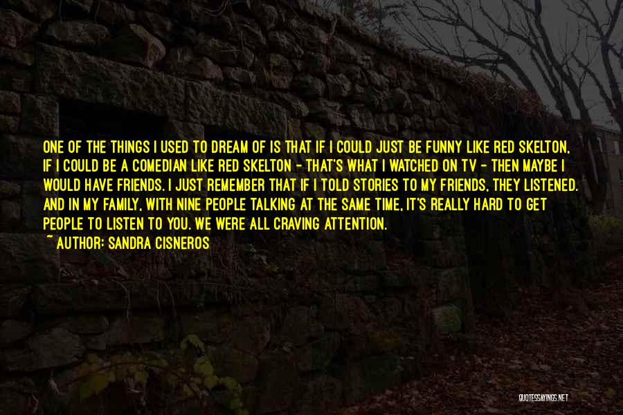 Sandra Cisneros Quotes: One Of The Things I Used To Dream Of Is That If I Could Just Be Funny Like Red Skelton,