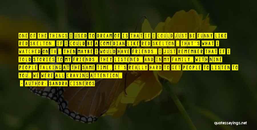 Sandra Cisneros Quotes: One Of The Things I Used To Dream Of Is That If I Could Just Be Funny Like Red Skelton,