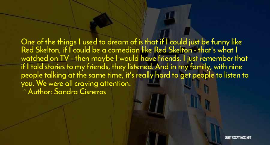 Sandra Cisneros Quotes: One Of The Things I Used To Dream Of Is That If I Could Just Be Funny Like Red Skelton,