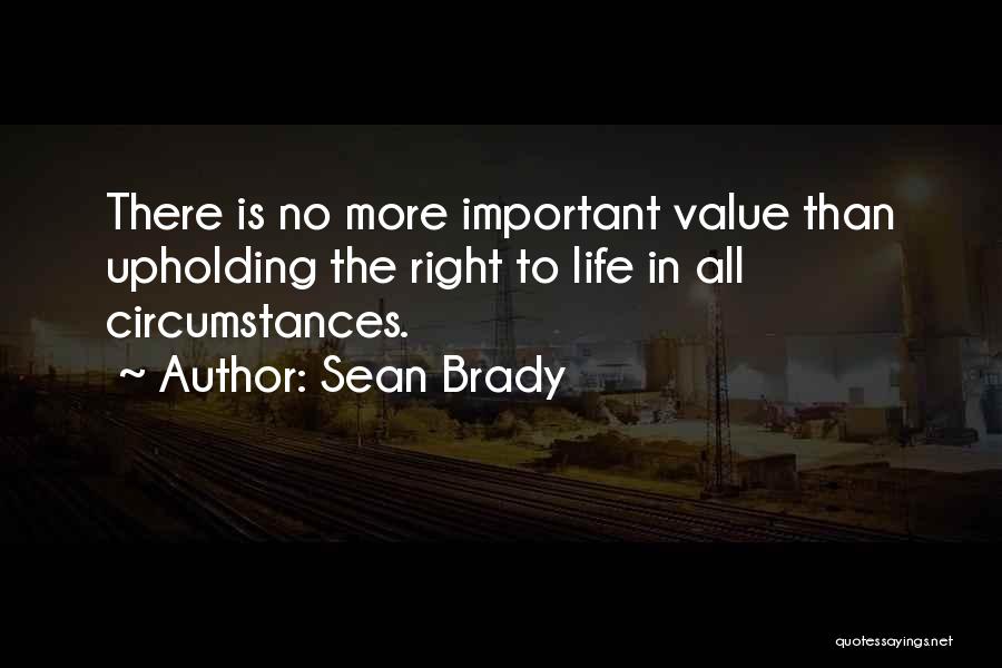 Sean Brady Quotes: There Is No More Important Value Than Upholding The Right To Life In All Circumstances.