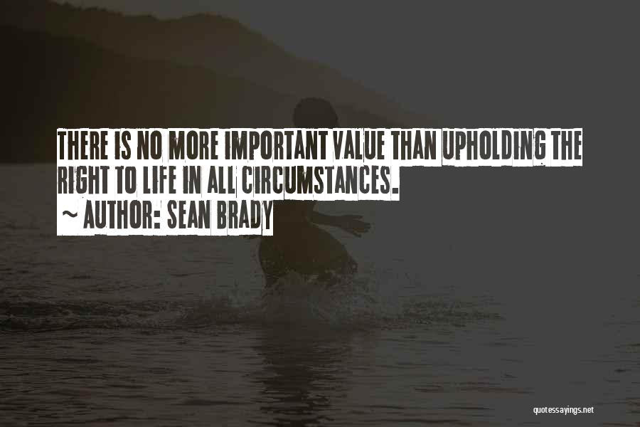 Sean Brady Quotes: There Is No More Important Value Than Upholding The Right To Life In All Circumstances.