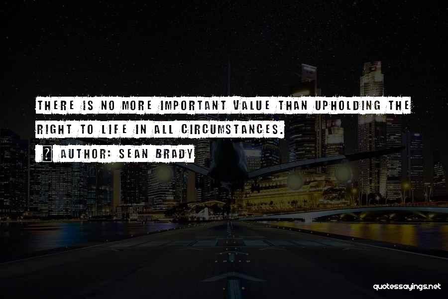 Sean Brady Quotes: There Is No More Important Value Than Upholding The Right To Life In All Circumstances.