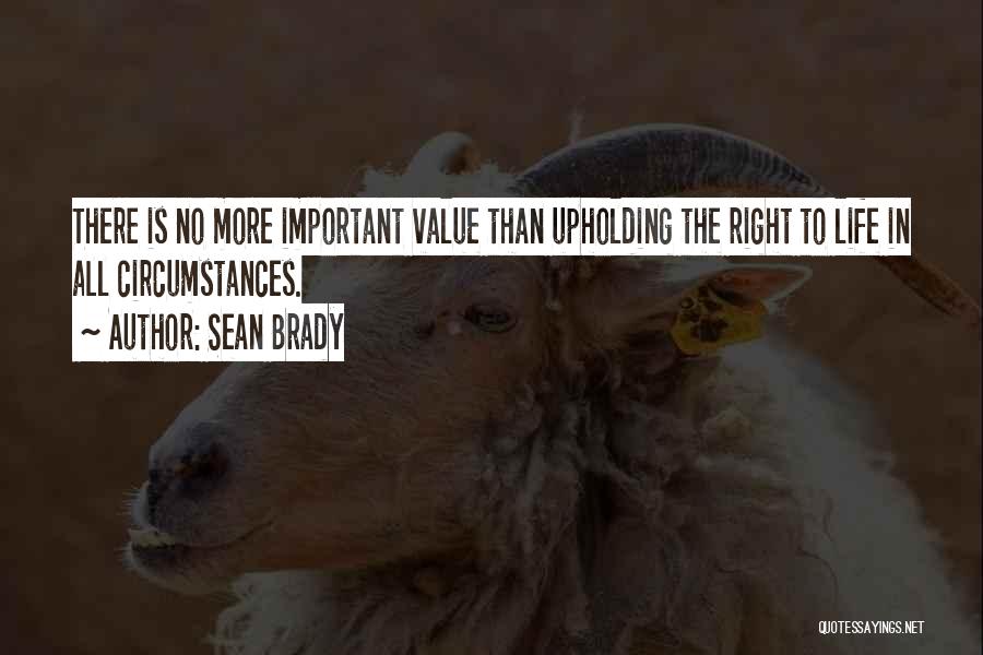 Sean Brady Quotes: There Is No More Important Value Than Upholding The Right To Life In All Circumstances.