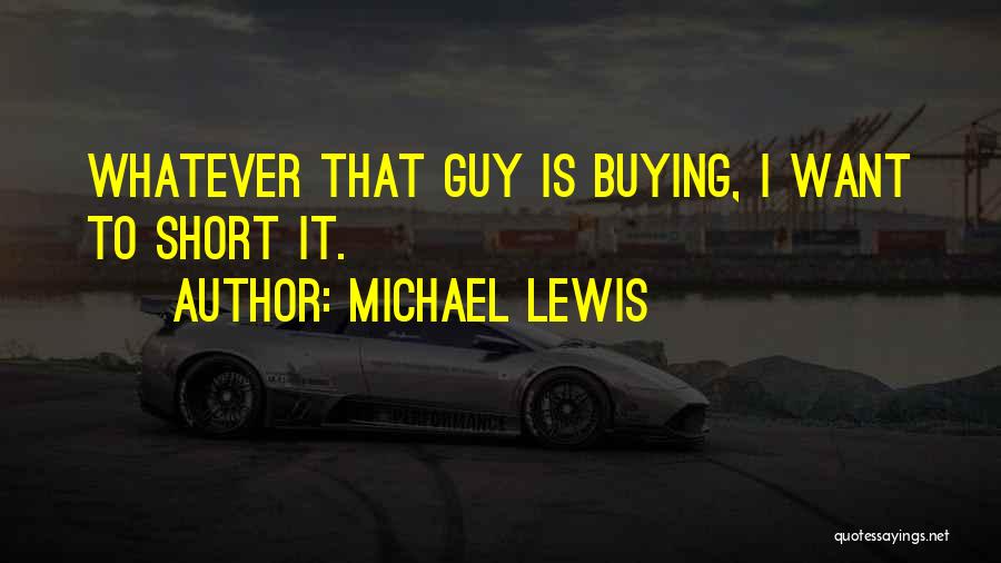 Michael Lewis Quotes: Whatever That Guy Is Buying, I Want To Short It.