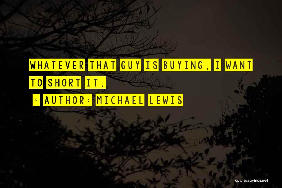 Michael Lewis Quotes: Whatever That Guy Is Buying, I Want To Short It.