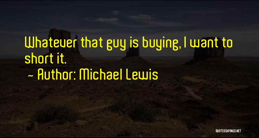 Michael Lewis Quotes: Whatever That Guy Is Buying, I Want To Short It.