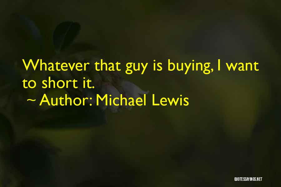 Michael Lewis Quotes: Whatever That Guy Is Buying, I Want To Short It.