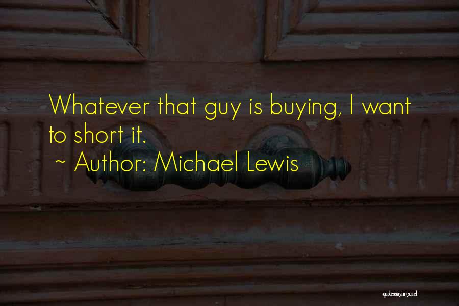 Michael Lewis Quotes: Whatever That Guy Is Buying, I Want To Short It.