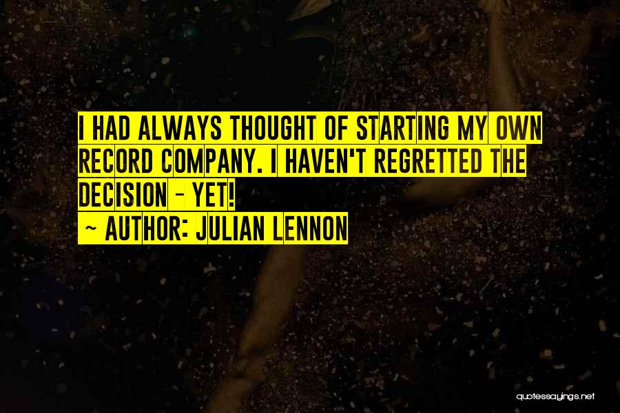 Julian Lennon Quotes: I Had Always Thought Of Starting My Own Record Company. I Haven't Regretted The Decision - Yet!