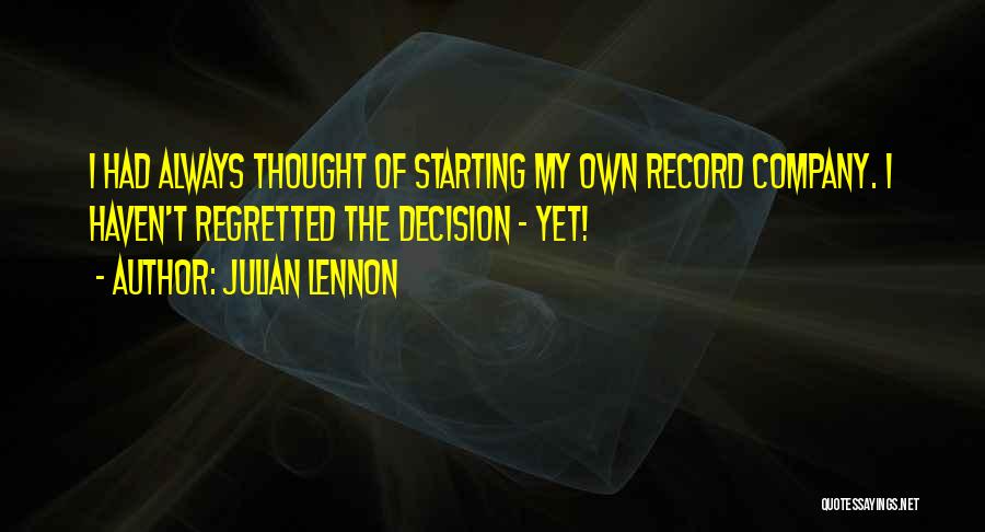 Julian Lennon Quotes: I Had Always Thought Of Starting My Own Record Company. I Haven't Regretted The Decision - Yet!