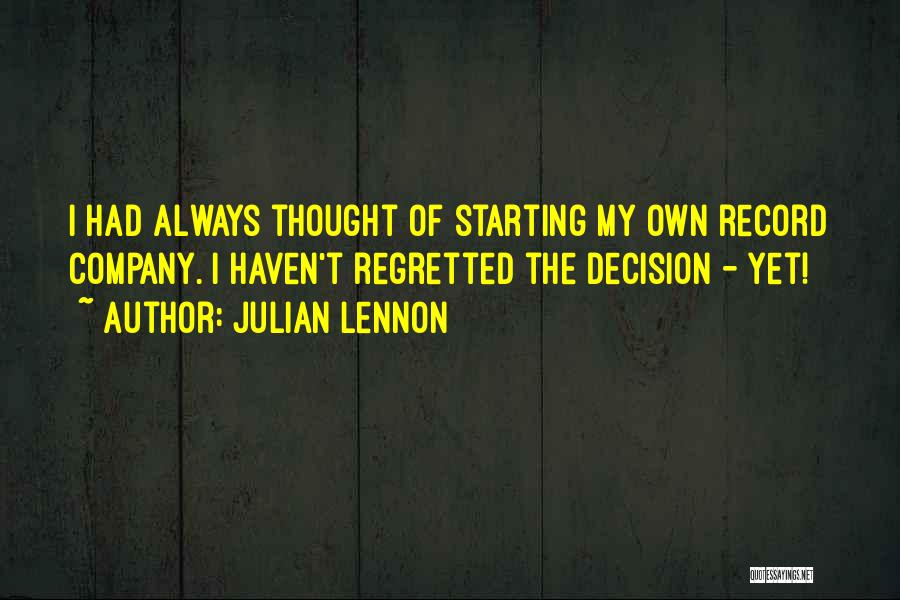 Julian Lennon Quotes: I Had Always Thought Of Starting My Own Record Company. I Haven't Regretted The Decision - Yet!