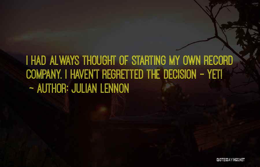 Julian Lennon Quotes: I Had Always Thought Of Starting My Own Record Company. I Haven't Regretted The Decision - Yet!