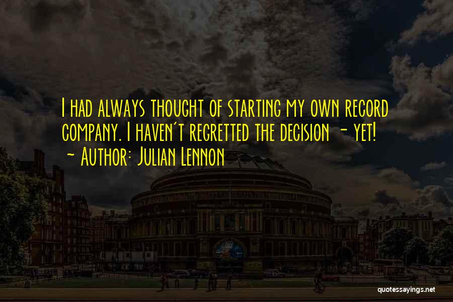 Julian Lennon Quotes: I Had Always Thought Of Starting My Own Record Company. I Haven't Regretted The Decision - Yet!