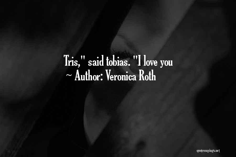 Veronica Roth Quotes: Tris, Said Tobias. I Love You