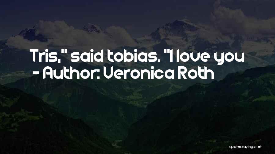 Veronica Roth Quotes: Tris, Said Tobias. I Love You