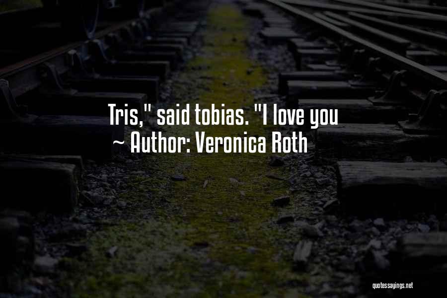 Veronica Roth Quotes: Tris, Said Tobias. I Love You