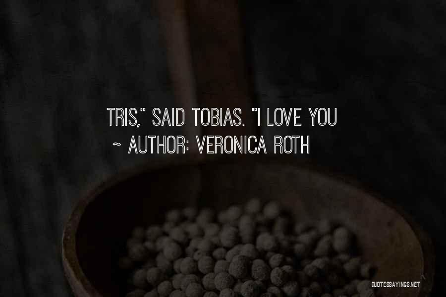 Veronica Roth Quotes: Tris, Said Tobias. I Love You