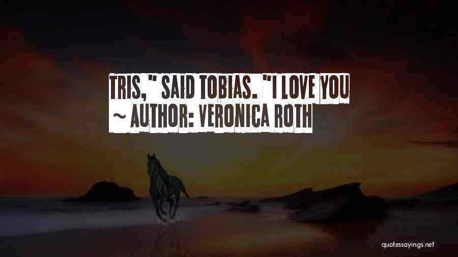 Veronica Roth Quotes: Tris, Said Tobias. I Love You
