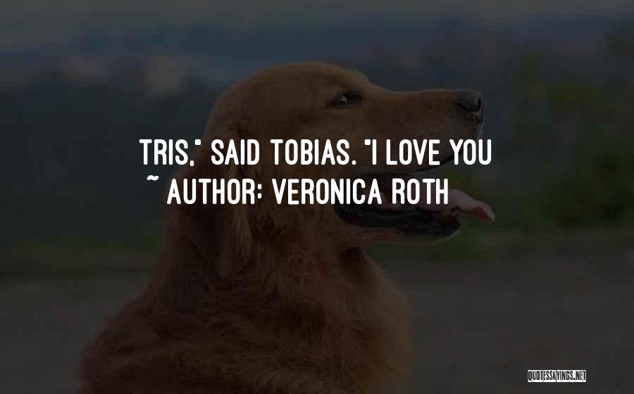 Veronica Roth Quotes: Tris, Said Tobias. I Love You