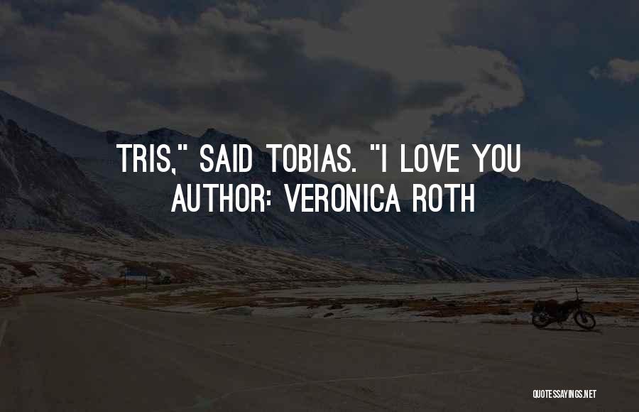 Veronica Roth Quotes: Tris, Said Tobias. I Love You