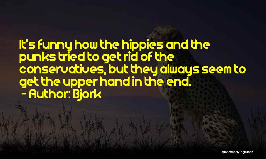 Bjork Quotes: It's Funny How The Hippies And The Punks Tried To Get Rid Of The Conservatives, But They Always Seem To