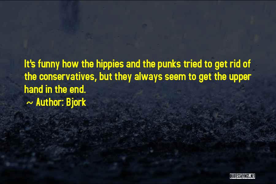 Bjork Quotes: It's Funny How The Hippies And The Punks Tried To Get Rid Of The Conservatives, But They Always Seem To