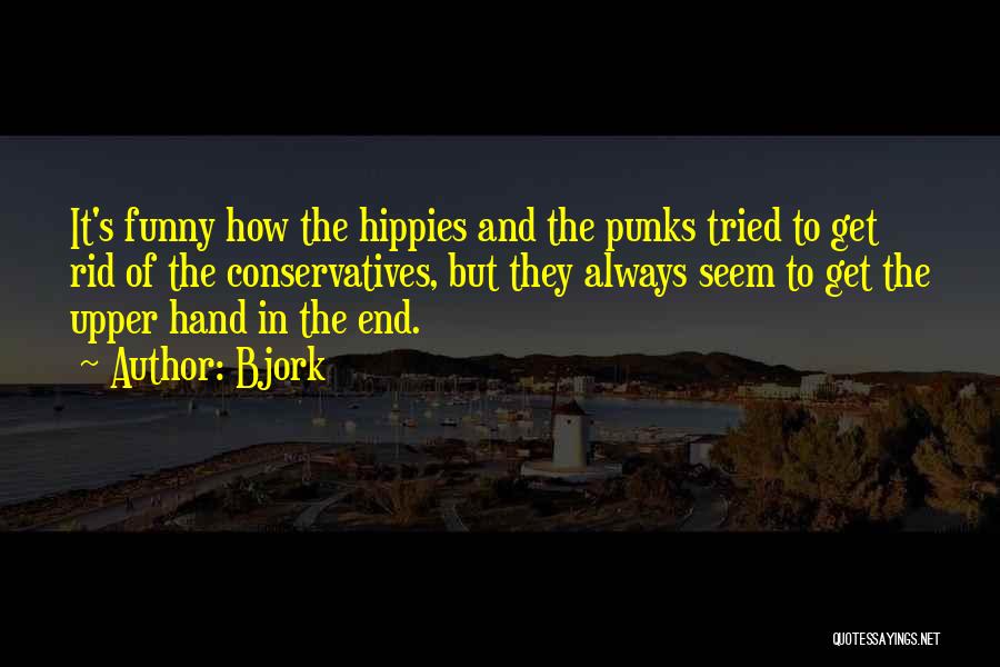 Bjork Quotes: It's Funny How The Hippies And The Punks Tried To Get Rid Of The Conservatives, But They Always Seem To