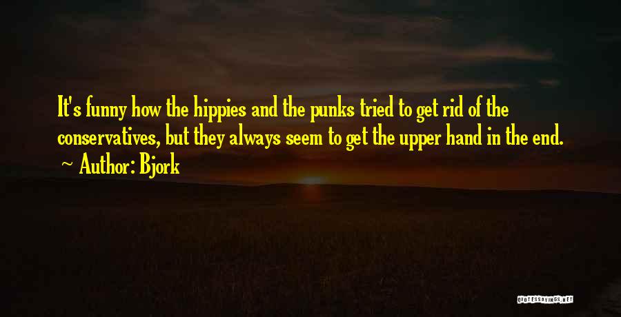 Bjork Quotes: It's Funny How The Hippies And The Punks Tried To Get Rid Of The Conservatives, But They Always Seem To