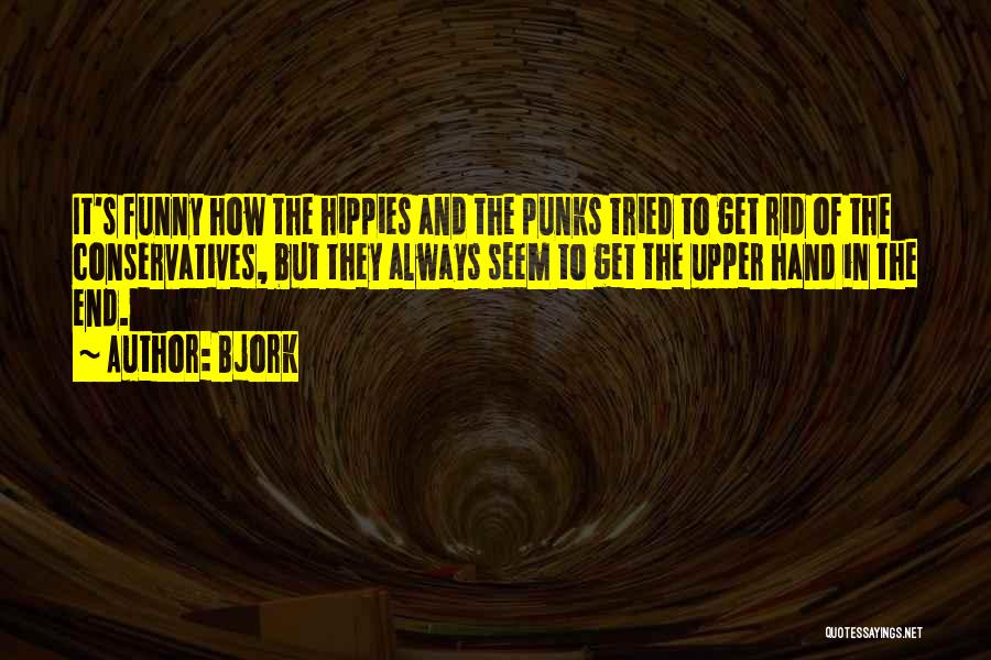 Bjork Quotes: It's Funny How The Hippies And The Punks Tried To Get Rid Of The Conservatives, But They Always Seem To