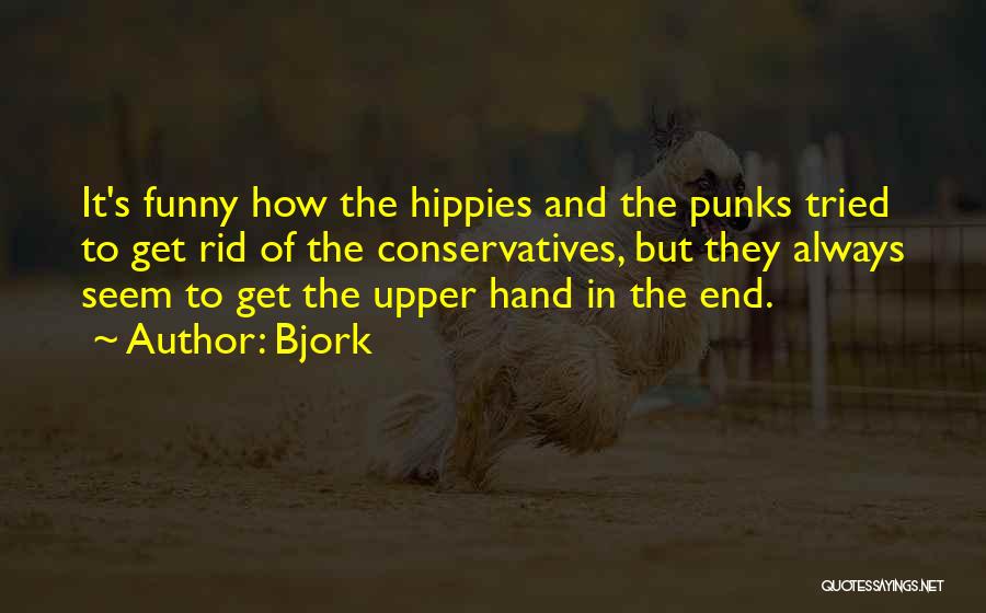 Bjork Quotes: It's Funny How The Hippies And The Punks Tried To Get Rid Of The Conservatives, But They Always Seem To