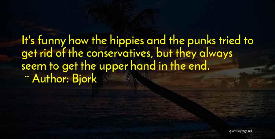 Bjork Quotes: It's Funny How The Hippies And The Punks Tried To Get Rid Of The Conservatives, But They Always Seem To