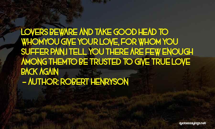 Robert Henryson Quotes: Lovers Beware And Take Good Head To Whomyou Give Your Love, For Whom You Suffer Pain.i Tell You There Are