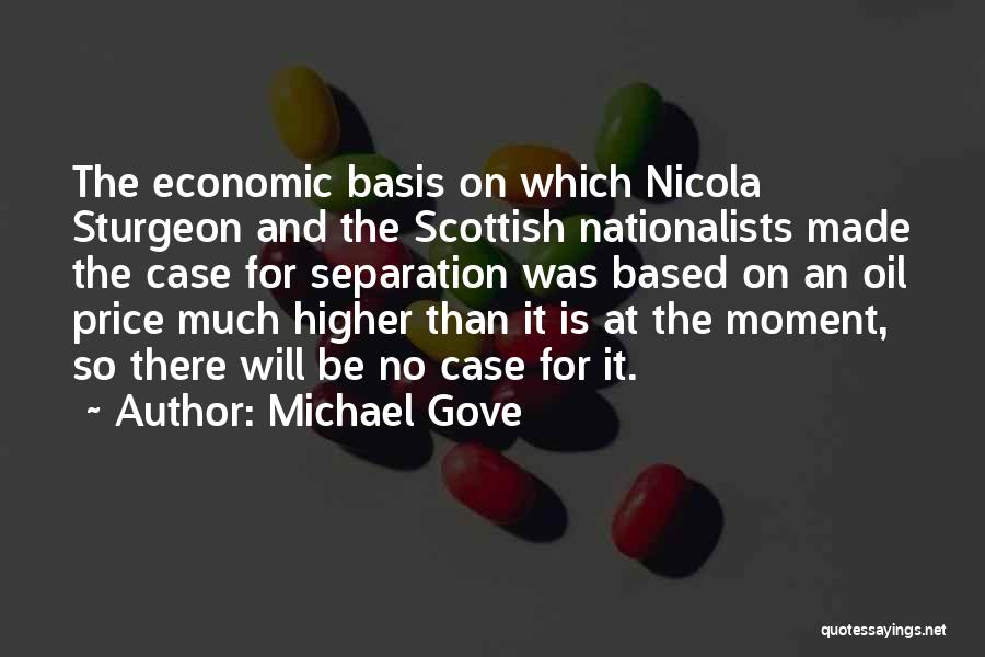 Michael Gove Quotes: The Economic Basis On Which Nicola Sturgeon And The Scottish Nationalists Made The Case For Separation Was Based On An