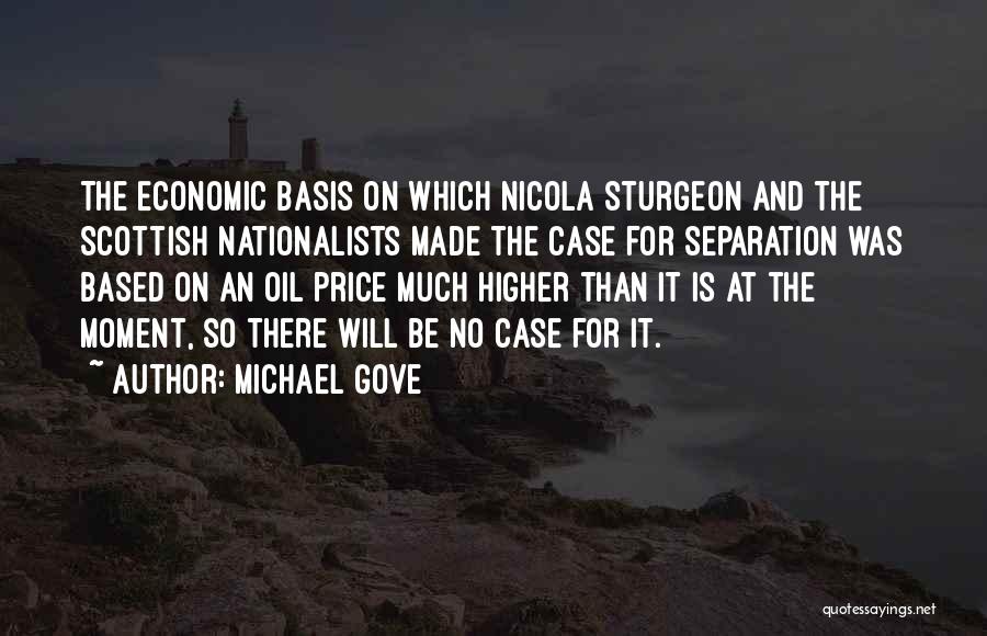 Michael Gove Quotes: The Economic Basis On Which Nicola Sturgeon And The Scottish Nationalists Made The Case For Separation Was Based On An