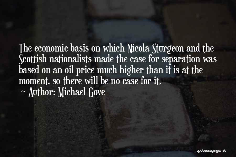 Michael Gove Quotes: The Economic Basis On Which Nicola Sturgeon And The Scottish Nationalists Made The Case For Separation Was Based On An