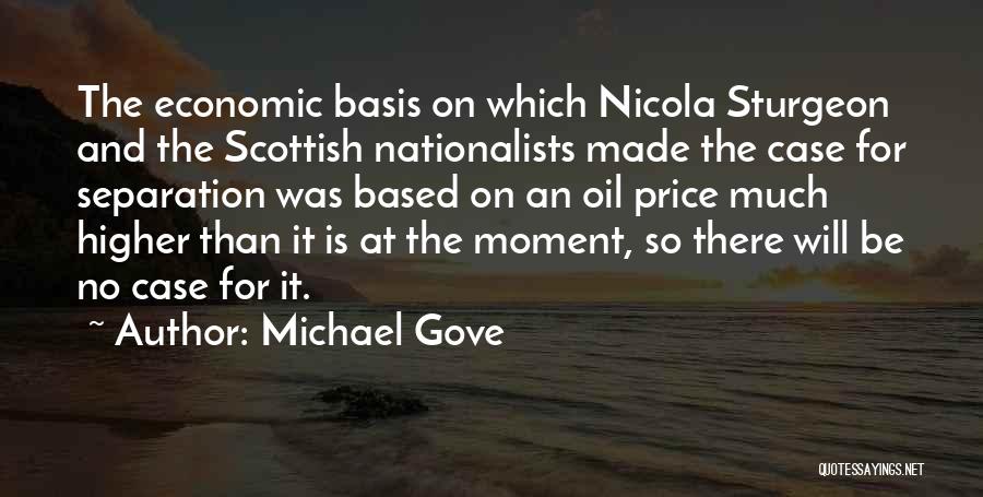 Michael Gove Quotes: The Economic Basis On Which Nicola Sturgeon And The Scottish Nationalists Made The Case For Separation Was Based On An