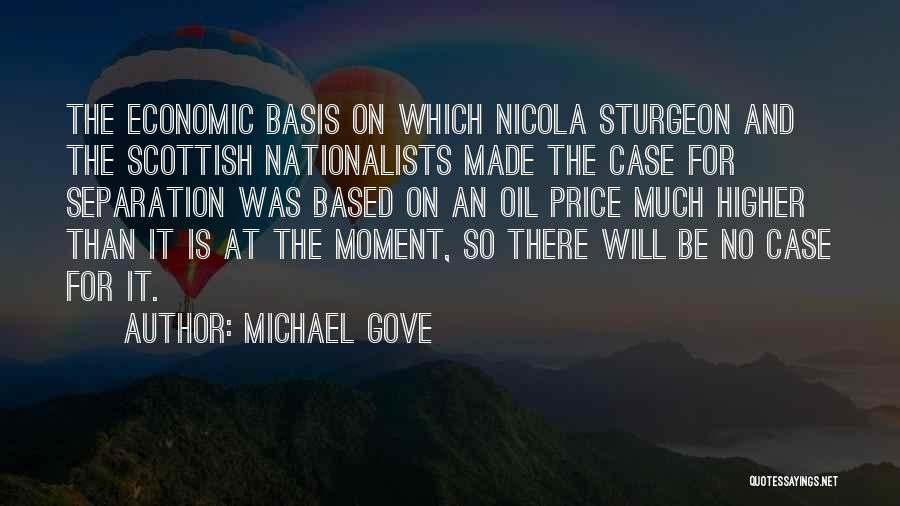 Michael Gove Quotes: The Economic Basis On Which Nicola Sturgeon And The Scottish Nationalists Made The Case For Separation Was Based On An