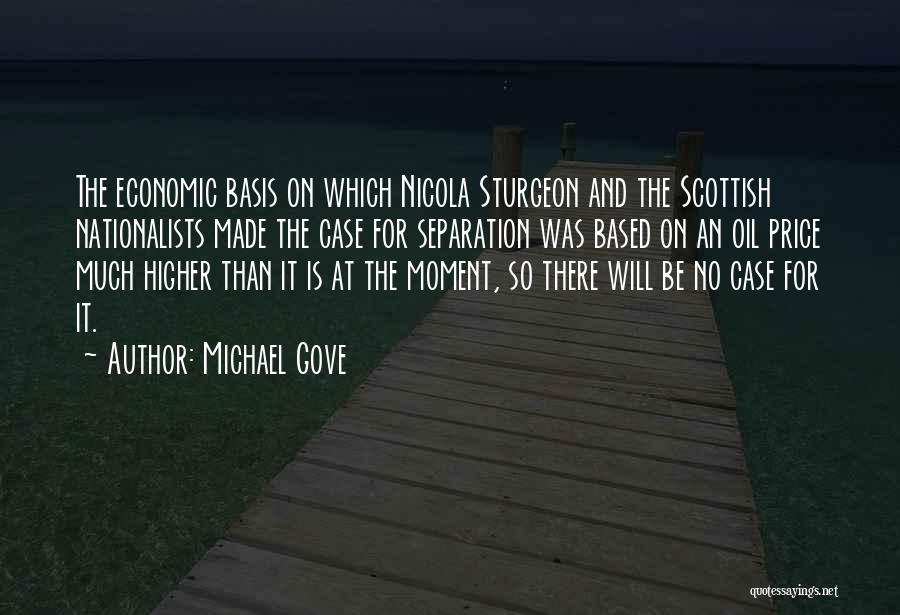 Michael Gove Quotes: The Economic Basis On Which Nicola Sturgeon And The Scottish Nationalists Made The Case For Separation Was Based On An